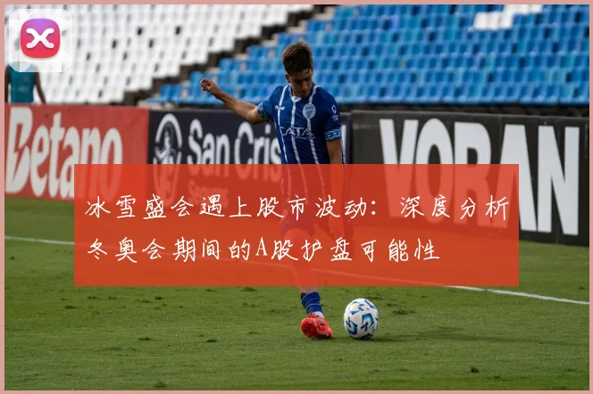 冰雪盛会遇上股市波动：深度分析冬奥会期间的A股护盘可能性