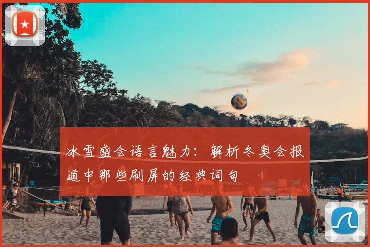 冰雪盛会语言魅力：解析冬奥会报道中那些刷屏的经典词句