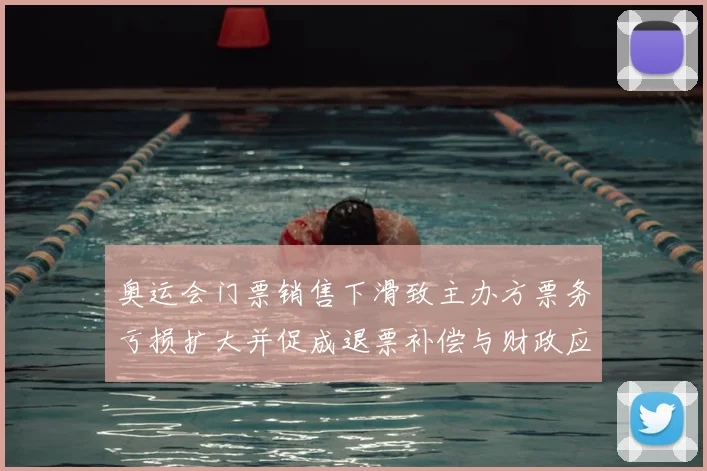 奥运会门票销售下滑致主办方票务亏损扩大并促成退票补偿与财政应对方案
