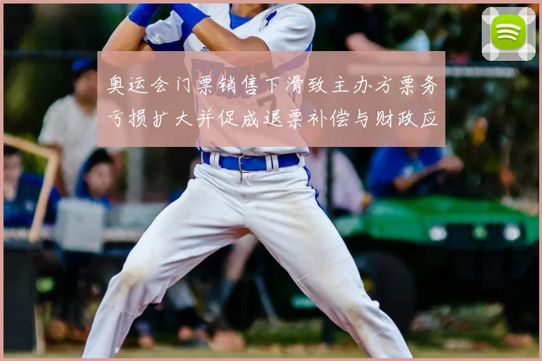 奥运会门票销售下滑致主办方票务亏损扩大并促成退票补偿与财政应对方案