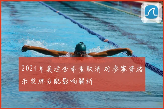 2024年奥运会举重取消 对参赛资格和奖牌分配影响解析